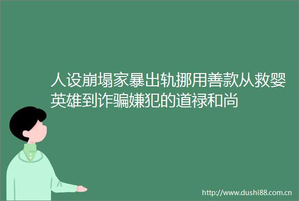 人设崩塌家暴出轨挪用善款从救婴英雄到诈嫌犯的道禄和尚