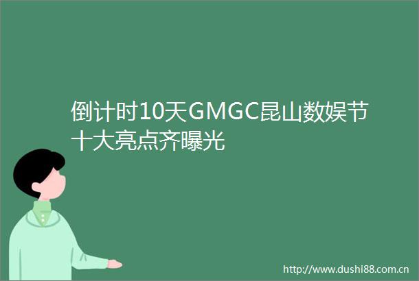 倒计时10天GMGC昆山数娱节十大亮点齐