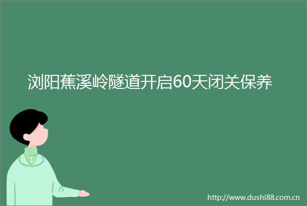 浏阳蕉溪岭隧道开启60天闭关保养