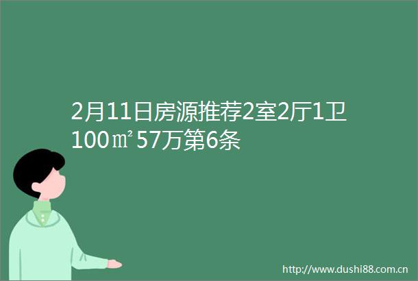 2月11日房源推荐2室2厅1卫100㎡57万第6条