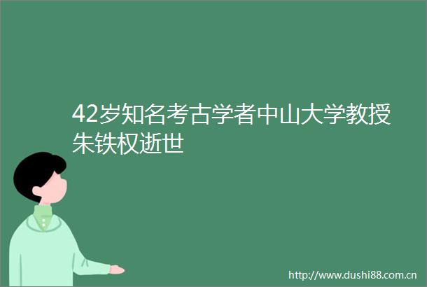 42岁知名考古学者中山大学教授朱铁权逝世