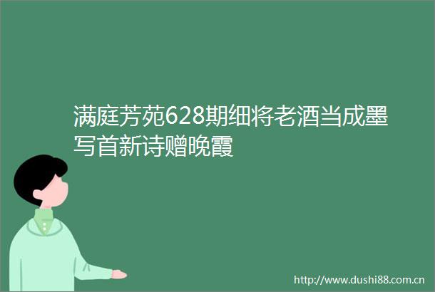 满庭芳苑628期细将老酒当成墨写首新诗赠晚霞