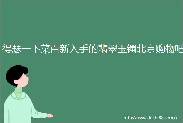 得瑟一下菜百新入手的翡翠玉镯北京购物吧
