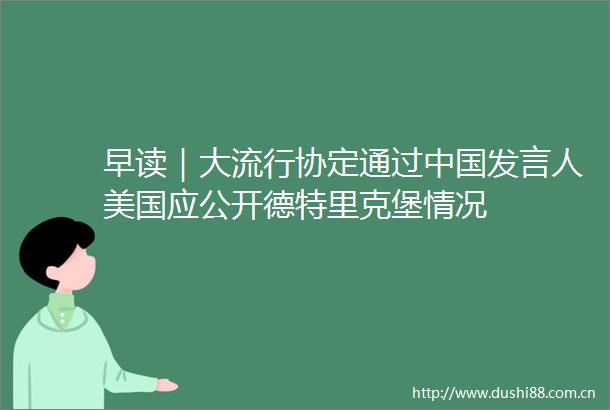 早读｜大流行协定通过发言人美国应公开德特里克堡情况