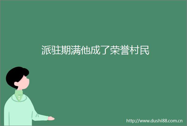 派驻期满他成了荣誉村民