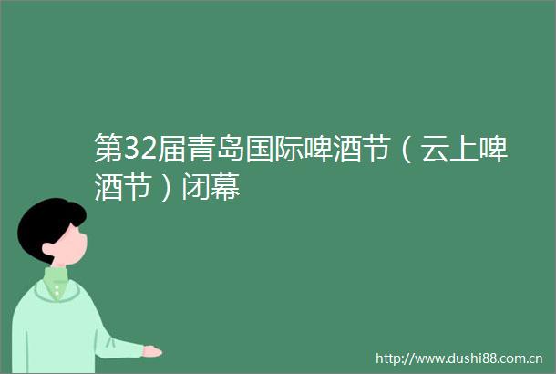 第32届青岛国际啤酒节（云上啤酒节）闭幕