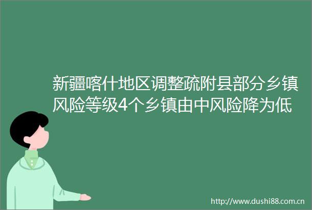 新疆喀什地区调整疏附县部分乡镇风险等级4个乡镇由中风险降为低风险