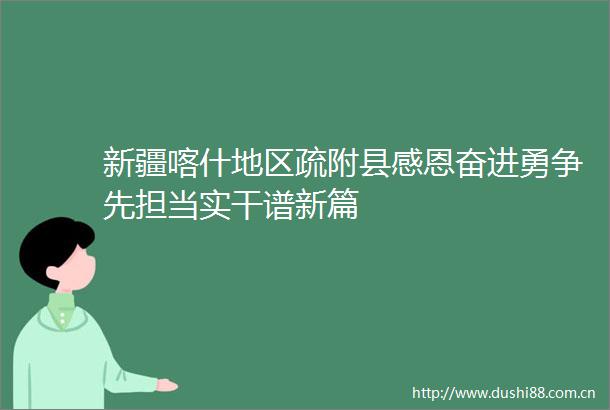 新疆喀什地区疏附县感恩奋进勇争先担当实干谱新篇