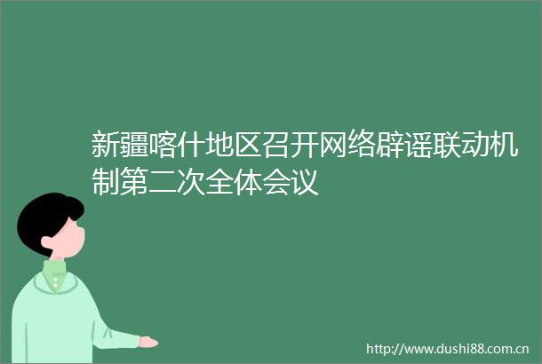 新疆喀什地区召开网络辟谣联动机制第二次全体会议