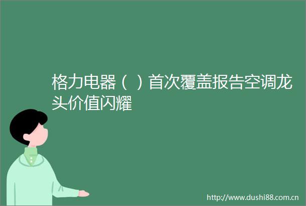 格力电器（）首次覆盖报告空调龙头价值闪耀