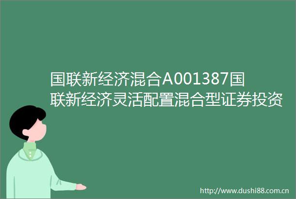 国联新经济混合A001387国联新经济灵活配置混合型证券投资基金A类份额基金产品资料概要更新