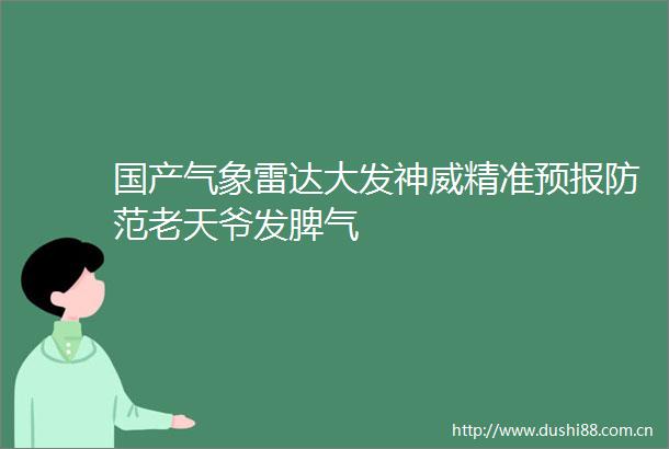 国产气象雷达大发神威精准预报防范老天爷发脾气