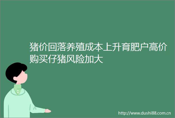 猪价回落养殖成本上升育肥户高价购买仔猪风险加大