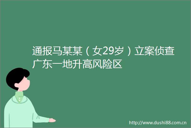 通报马某某（女29岁）侦查广东一地升高风险区