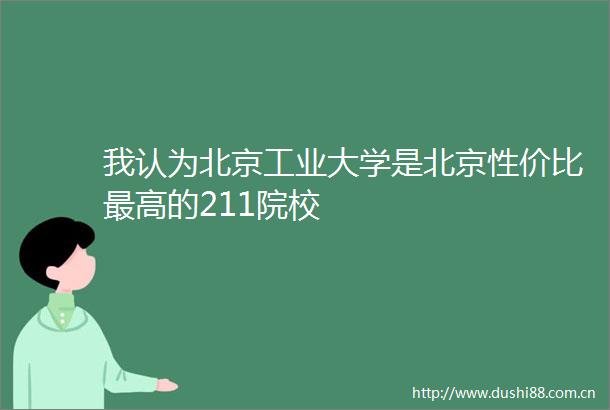 我认为北京工业大学是北京性价比最高的211院校