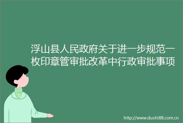 浮山县关于进一步规范一枚印章管审批改革中行政审批事项划转工作的通知