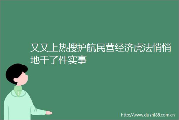 又又上热搜护航民营经济虎法悄悄地干了件实事