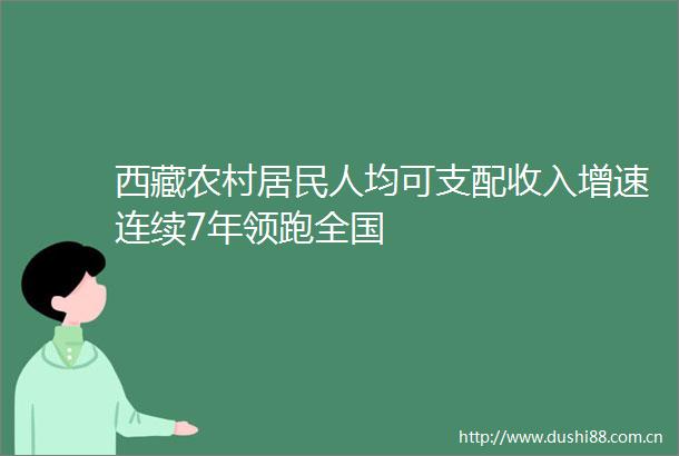 西藏农村居民人均可支配收入增速连续7年领跑全国
