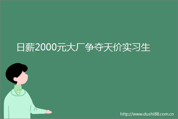 日薪2000元大厂争夺天价实习生