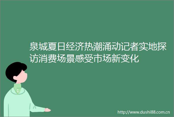 泉城夏日经济热潮涌动记者实地探访消费场景感受市场新变化