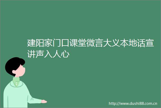 建阳家门口课堂微言大义本地话宣讲声入人心