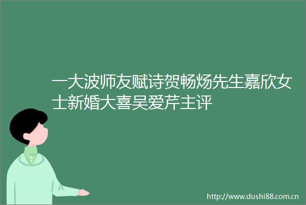 一师友赋诗贺畅炀先生嘉欣女士新婚大喜吴爱芹主评