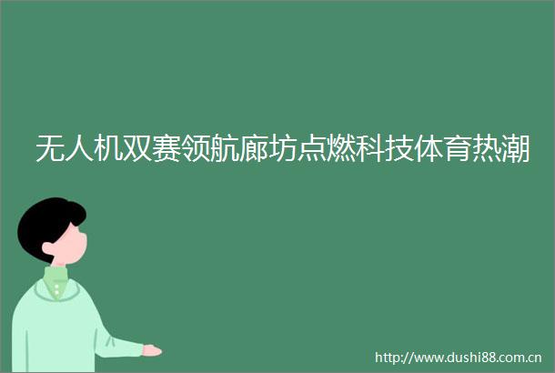 无人机双赛领航廊坊点燃科技体育热潮