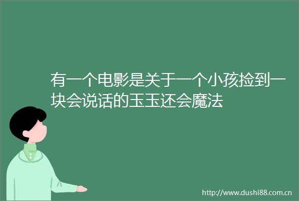 有一个电影是关于一个小孩捡到一块会说话的玉玉还会魔法
