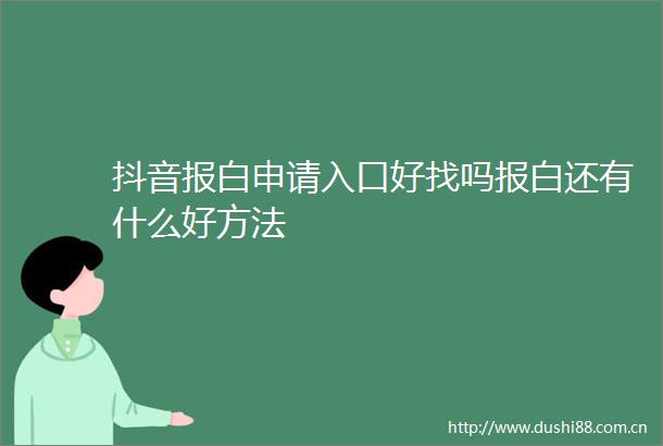 抖音报白申请入口好找吗报白还有什么好方法