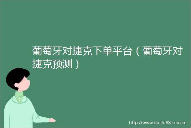 葡萄牙对捷克下单平台（葡萄牙对捷克预测）