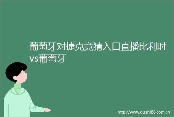 葡萄牙对捷克竞猜入口直播比利时vs葡萄牙