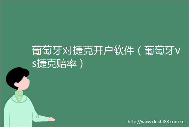 葡萄牙对捷克开户软件（葡萄牙vs捷克赔率）