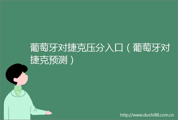 葡萄牙对捷克压分入口（葡萄牙对捷克预测）