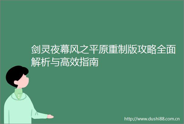 剑灵夜幕风之平原重制版攻略全面解析与高效指南