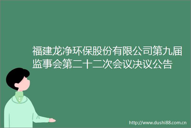 福建龙净环保股份有限公司第九届监事会第二十二次会议决议公告