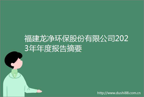 福建龙净环保股份有限公司2023年年度报告摘要