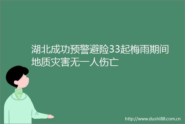 湖北成功预警避险33起梅雨期间地质灾害无一人伤亡