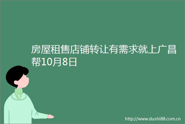 房屋租售店铺转让有需求就上广昌帮10月8日