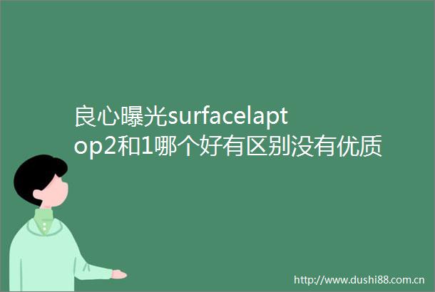 surfacelaptop2和1哪个好有区别没有优质推荐与选购建议