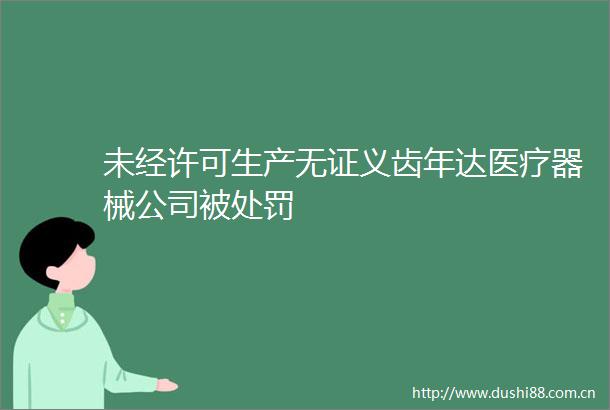 未经许可生产无证义齿年达医疗器械公司被