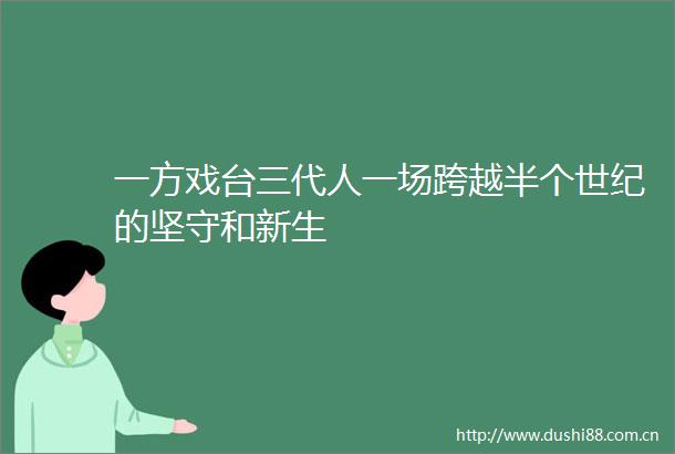 一方戏台三代人一场跨越半个世纪的坚守和新生
