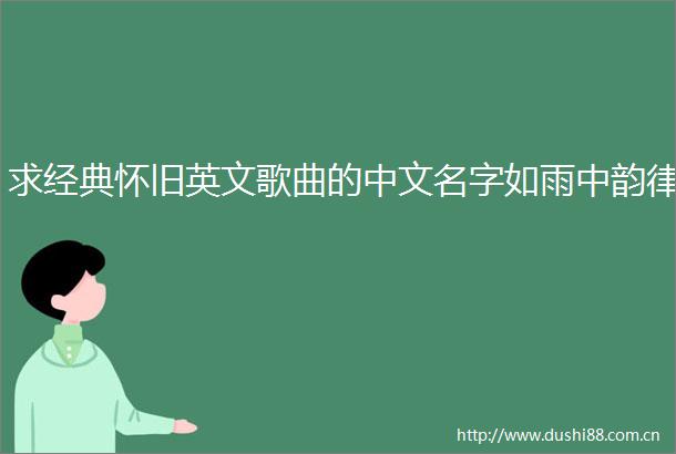 求经典怀旧英文歌曲的中文名字如雨中韵律