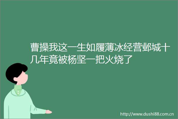 曹这一生如履薄冰经营邺城十几年竟被杨坚一把火烧了