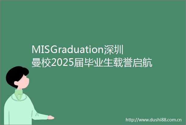 MISGraduation深圳曼校2025届毕业生载誉启航