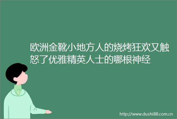 欧洲金靴小地方人的烧烤狂欢又触怒了优雅精英人士的哪根神经