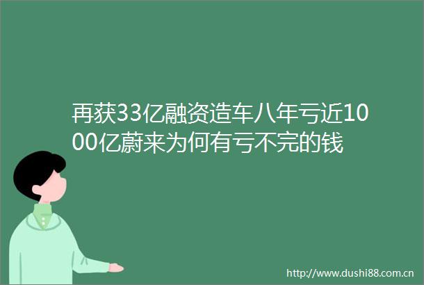 再获33亿融资造车八年亏近1000亿蔚来为何有亏不完的钱