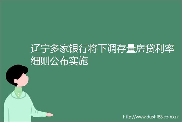 辽宁多家银行将下调存量房贷利率细则公布实施