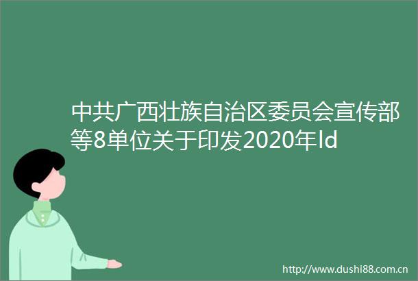 广西壮族自治区委员会宣传部等8单位关于印发2020年ldquo壮美广西middot智慧广电rdquo工程建设实施方案的通知
