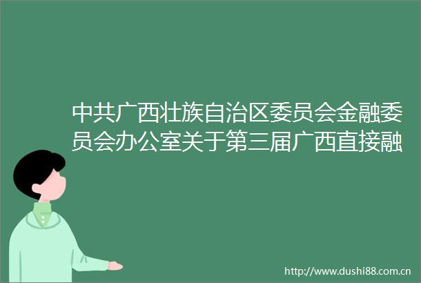 广西壮族自治区委员会金融委员会办公室关于第三届广西直接融资典型案例及主创团队评选结果的通报