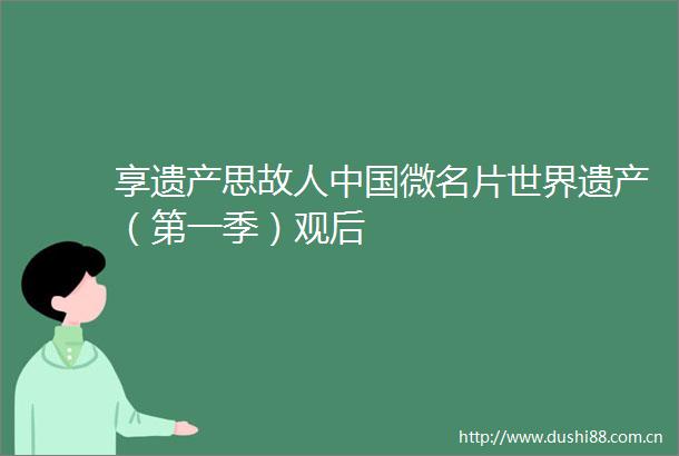 享遗产思故人微名片世界遗产（第一季）观后